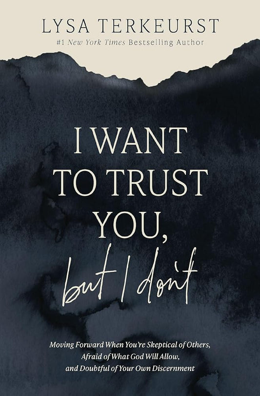 I Want to Trust You, but I Don't: Moving Forward When You’re Skeptical of Others, Afraid of What God Will Allow, and Doubtful of Your Own Discernment